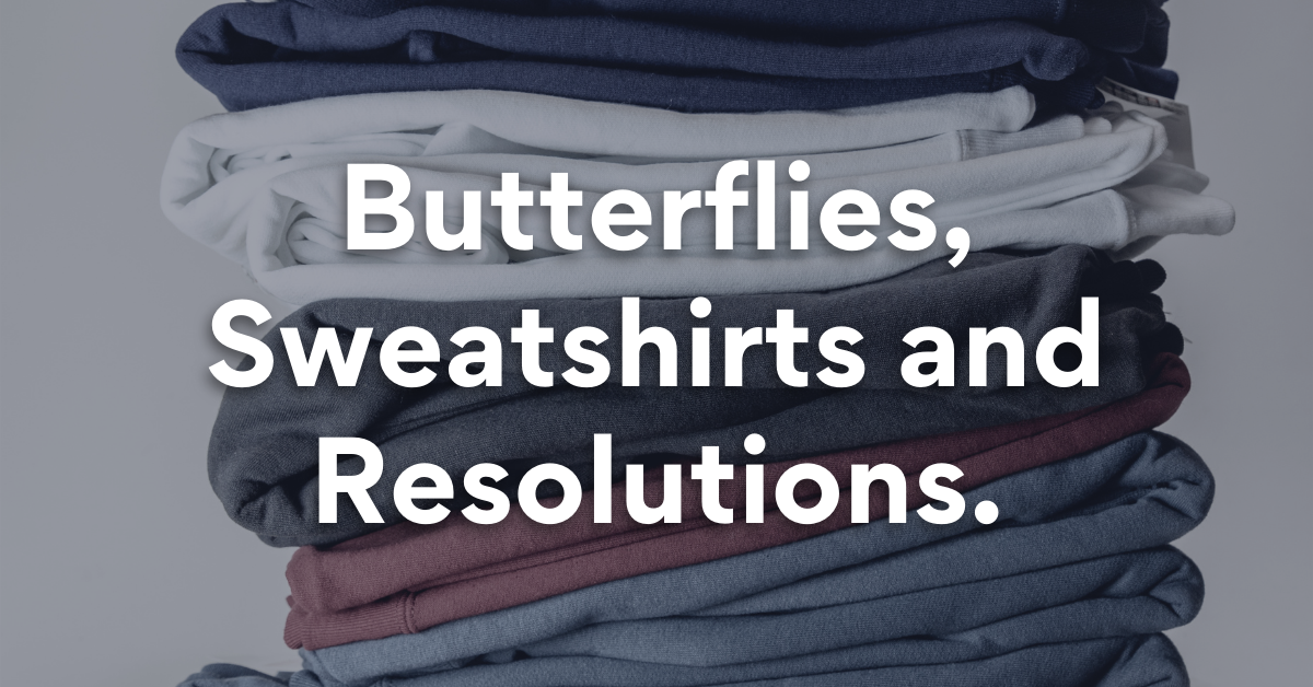 Butterflies, Sweatshirts and Resolutions.