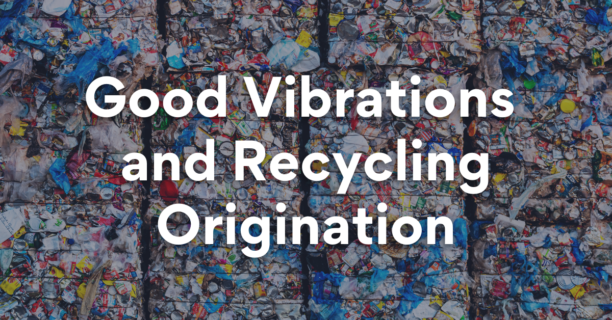 Good Vibrations and Recycling Origination.
