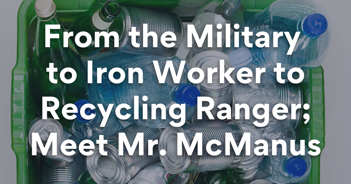 From the Military to Iron Worker to Recycling Ranger; Meet Mr. McManus